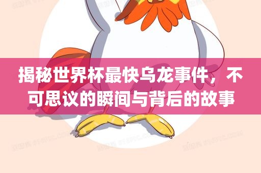 揭秘世界杯最快乌龙事件，不可思议的瞬间与背后的故事广西贺州市华昌新材料有限公司