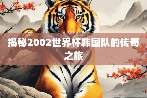 揭秘2002世界杯韩国队的传奇之旅