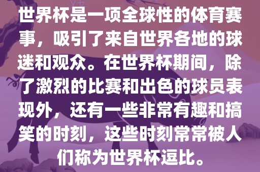 世界杯是一项全球性的体育赛事，吸引了来自世界各地的球迷和观众。在世界杯期间，除了激烈的比赛和出色的球员表现外，还有一些非常有趣和搞笑的时刻，这些时刻常常被人们称为世界杯逗比。广西贺州市华昌新材料有限公司