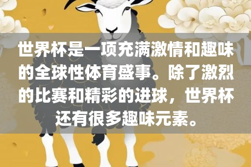 世界杯是一项充满激情和趣味的全球性体育盛事。除了激烈的比赛和精彩的进球，世界杯还有很多趣味元素。广西贺州市华昌新材料有限公司