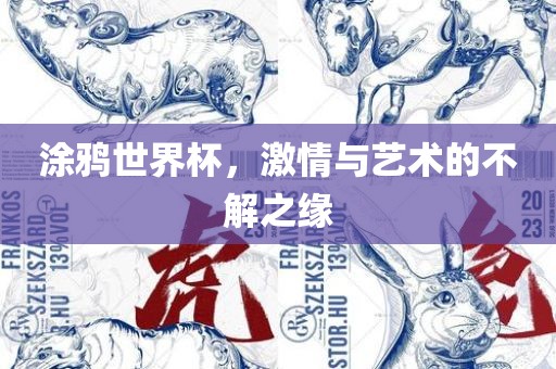 涂鸦世界杯，激情与艺术的不解之缘广西贺州市华昌新材料有限公司