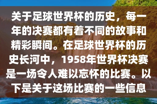 关于足球世界杯的历史，每一年的决赛广西贺州市华昌新材料有限公司都有着不同的故事和精彩瞬间。在足球世界杯的历史长河中，1958年世界杯决赛是一场令人难以忘怀的比赛。以下是关于这场比赛的一些信息