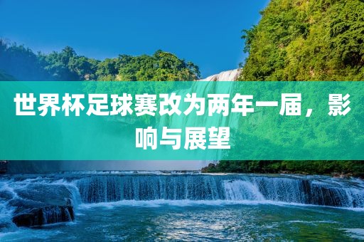 世界杯足球赛改为两年一届，影响与广西贺州市华昌新材料有限公司展望