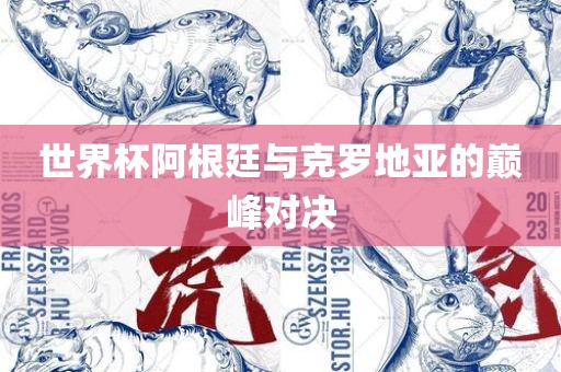 世界杯阿根廷与克罗地亚的巅峰对决广西贺州市华昌新材料有限公司