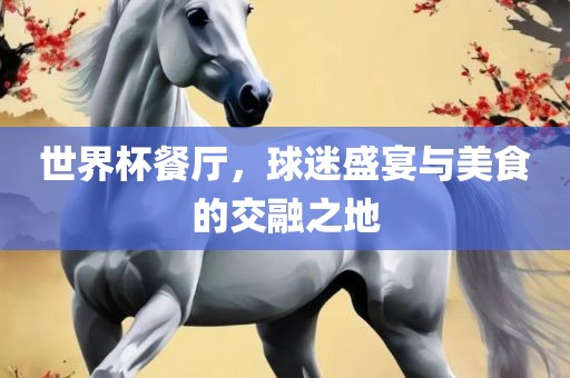 世界杯餐厅，球迷盛宴与美食的交融之地广西贺州市华昌新材料有限公司