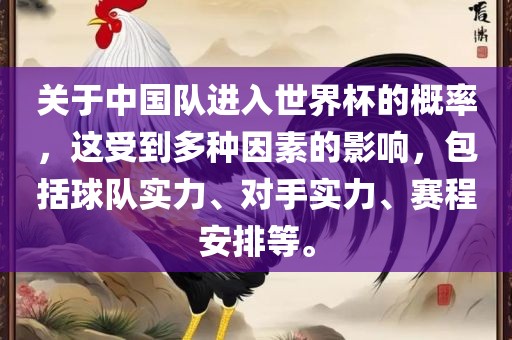 关于中国队进入世界杯的概率，这受到多种因素的影响，包括球队实力、对手实力、赛程安排等。广西贺州市华昌新材料有限公司