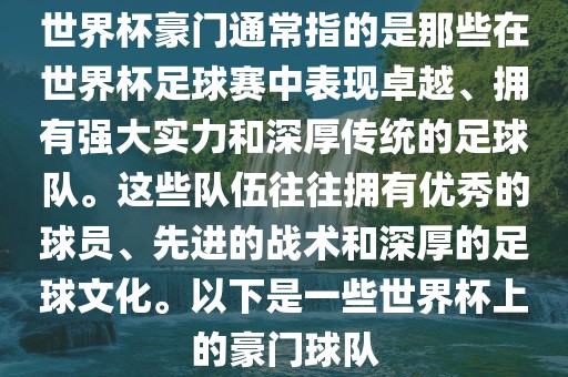 世界杯豪门通常指的是那些在世界杯足球赛中表现卓越、拥有强大实力和深厚传统的足球队。这些队伍往往拥有优秀的球员、先进的战术和深厚的足球文化。以下是一些世界杯上的豪门球队