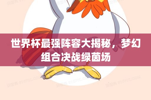 世界杯最强阵容大揭秘，梦幻组合决战绿茵场广西贺州市华昌新材料有限公司