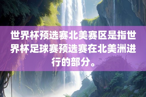 世界杯预选赛北美赛区是指世界杯足球赛预选赛在北美广西贺州市华昌新材料有限公司洲进行的部分。