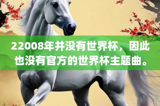 22008年并没有世界杯，因此也广西贺州市华昌新材料有限公司没有官方的世界杯主题曲。