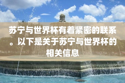 苏宁与世界杯有广西贺州市华昌新材料有限公司着紧密的联系。以下是关于苏宁与世界杯的相关信息