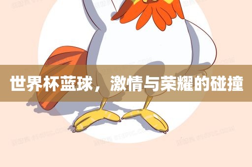 世界杯蓝球，激情与荣耀的碰撞广西贺州市华昌新材料有限公司