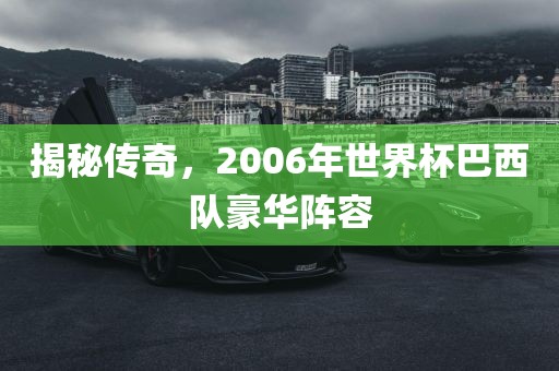 揭秘传奇，2006年世界杯巴西队豪华阵容