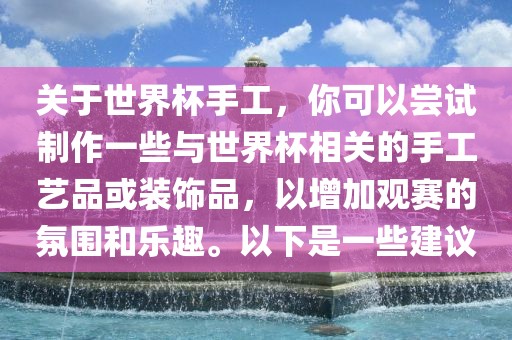 关于世界杯手工，你可以尝试制作一些与世界杯相关的广西贺州市华昌新材料有限公司手工艺品或装饰品，以增加观赛的氛围和乐趣。以下是一些建议