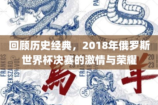 回顾历史经典，2018年俄罗斯世界杯决赛的激情与荣耀
