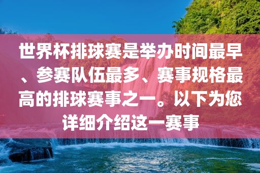 世界杯排球赛是举办时间最早、参赛队伍最多、赛事规格最高的排球赛事之一。以下为您详细介绍这一赛事