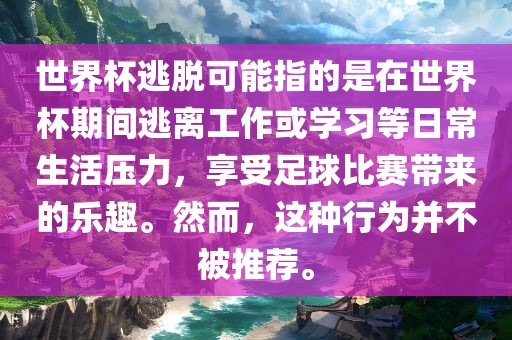 世界杯逃脱可能指的是在世界杯期间逃离工作或学习等日常生活压力，享受足球比赛带来的乐趣。然而，这种行为并不被推荐。广西贺州市华昌新材料有限公司