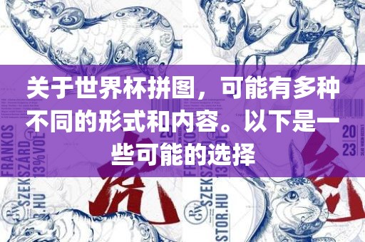 关于世界杯拼图，可能有多种不同的形式和内容。以下是一些可能的选择广西贺州市华昌新材料有限公司