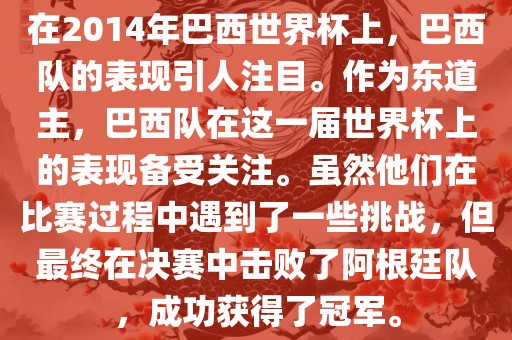 在2014年巴西世界杯上，巴西队的表现引人注目。作为东道主，巴西队在这一届世界杯上的表现备受关注。虽然他们在比赛过程中遇到了一些挑战，但最终在决赛中击败了阿根廷队，成功获得了冠军。