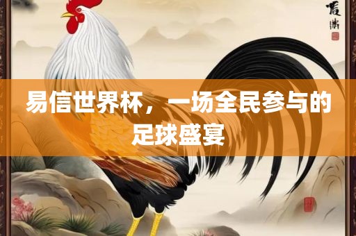 易信世界杯，一场全民参与的足球盛宴广西贺州市华昌新材料有限公司