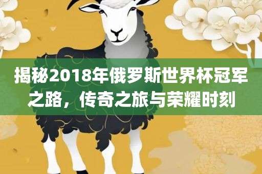 揭秘2018年俄罗斯世界杯冠军之路，传奇之旅与荣耀时刻