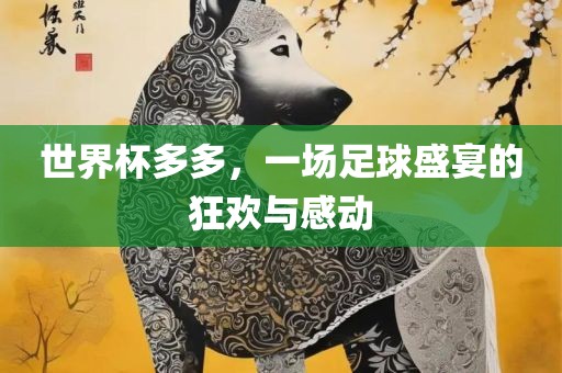 世界杯多多，一场足球盛宴的狂欢与感动广西贺州市华昌新材料有限公司
