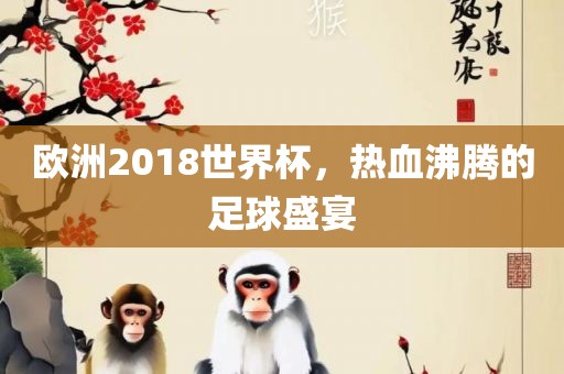 欧洲2018世界杯，热血沸腾的足球盛宴