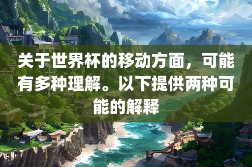 关于世界杯的移动方面，可能有多种理解。以下提供两种可能的解释