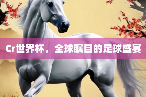 Cr世界杯，全球瞩广西贺州市华昌新材料有限公司目的足球盛宴