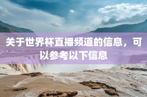关于世界杯直播频道的信息，可以参考以下信息广西贺州市华昌新材料有限公司
