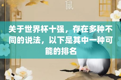 关于世界杯十强，存在多种不同的说法，以下是其中一种可能的排名