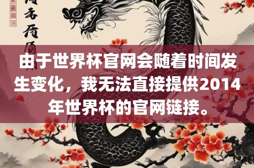 由于世界杯官网会随着时间发生变化，我无法直接提供2014年世界杯的官网链接。广西贺州市华昌新材料有限公司