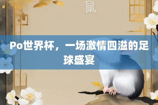 Po世界杯，一场激情四溢的足球盛宴广西贺州市华昌新材料有限公司