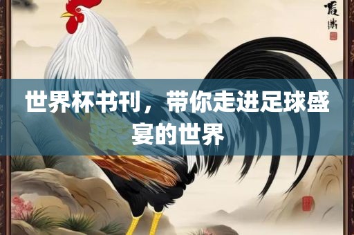 世界杯书刊，带你走进足球盛宴的世界广西贺州市华昌新材料有限公司