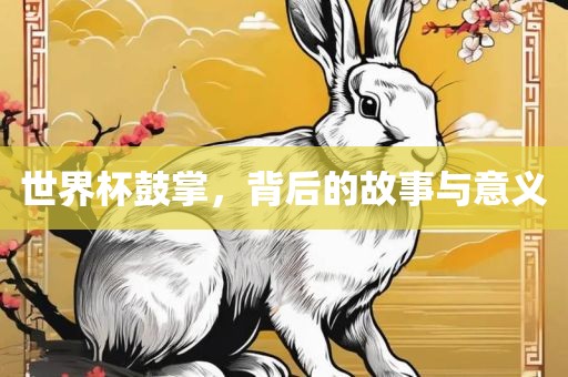 世界杯鼓掌，背后的故事与意义