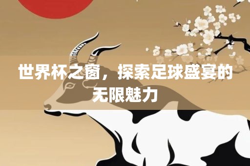 世界杯之窗，广西贺州市华昌新材料有限公司探索足球盛宴的无限魅力