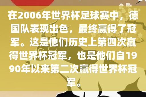 在2006年世界杯足球赛中，德国队表现出色，最终赢得了冠军。这是他们历史上第四次赢得世界杯冠军，也是他们自1990年以来第二次赢得世界杯冠军。