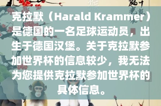 克拉默（Harald Krammer）是德国的一名足球运动员，出生于德国汉堡。关于克拉默参加世界杯的信息较少，我无法为您提供克拉默参加世界杯的具体信息。广西贺州市华昌新材料有限公司