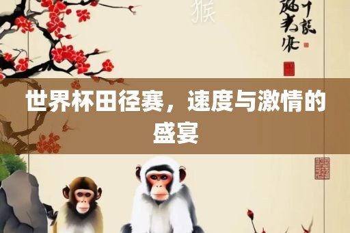 世界杯田径赛，速度与激情的盛宴