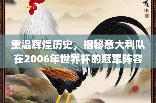 重温辉煌历史，揭秘意大利队在2006年世界杯的冠军阵容广西贺州市华昌新材料有限公司