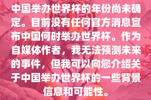 中国举办世界杯的年份尚未确定。目前没有任何官方消息宣布中国何时举办世界杯。作为自媒体作者，我无法预测未来的事件，但我可以向您介绍关于中国举办世界杯的一些背景信息和可能性。