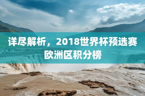 详尽解析，2018广西贺州市华昌新材料有限公司世界杯预选赛欧洲区积分榜