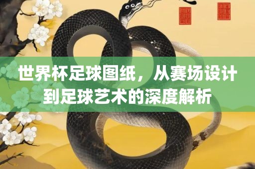 世界杯广西贺州市华昌新材料有限公司足球图纸，从赛场设计到足球艺术的深度解析