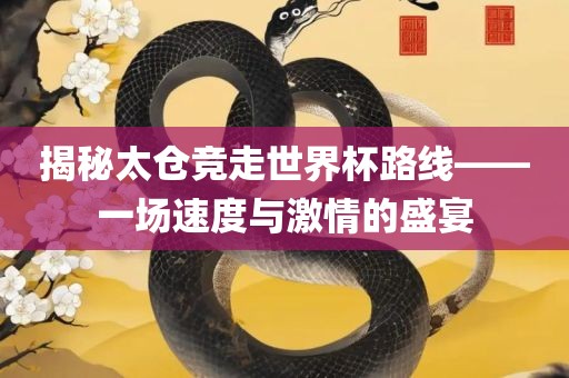 揭秘太仓竞走世界杯路线——一场速度与激情的盛宴