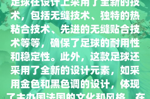 法国世界杯的官方比赛用球名为探索者（Traveler）。这款足球在设计上采用了全新的技术，包括无缝技术、独特的热粘合技术、先进的无缝贴合技术等等，确保了足球的耐用性和稳定性。此外，这款足球还采用了全新的设计元素，如采用金色和黑色调的设计，体现了主办国法国的文化和风格。在世界杯期间，这款足球成为了足球界关注的焦点之一。广西贺州市华昌新材料有限公司