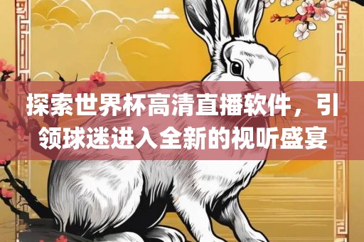 探索世界杯高清直播软件，引领球迷进入全新的视听盛宴广西贺州市华昌新材料有限公司
