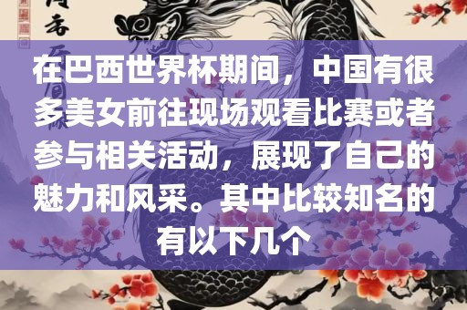 在巴西世界杯期间，中国有很多美女前往现场观看比赛或者参与相关活动，展现了自己的魅力和风采。其中比较知名的有以下几个广西贺州市华昌新材料有限公司