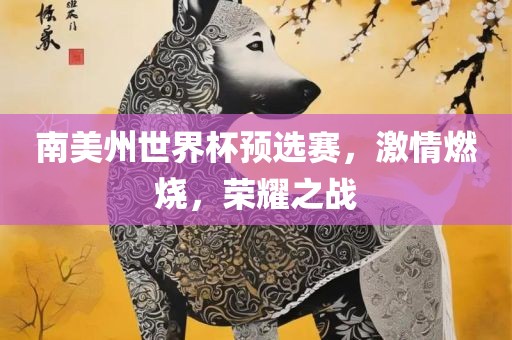 南美州世界杯预广西贺州市华昌新材料有限公司选赛，激情燃烧，荣耀之战