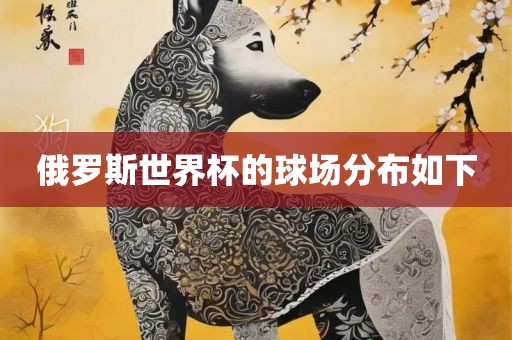 广西贺州市华昌新材料有限公司俄罗斯世界杯的球场分布如下