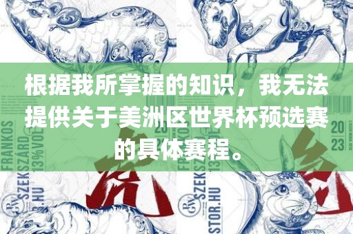 根据我所掌握的知识，我无法提供关于美洲区世界杯预选赛的具体赛程。广西贺州市华昌新材料有限公司